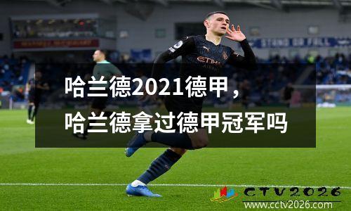 哈兰德2021德甲，哈兰德拿过德甲冠军吗