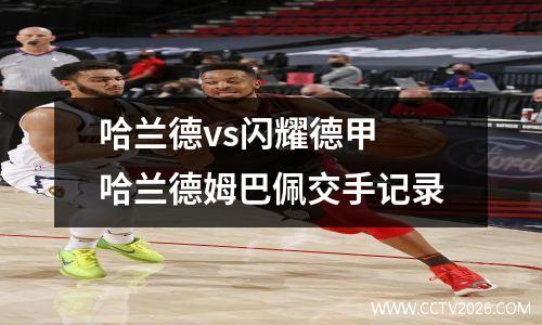 哈兰德vs闪耀德甲 哈兰德姆巴佩交手记录