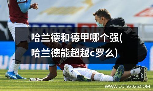 哈兰德和德甲哪个强(哈兰德能超越c罗么)