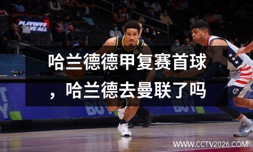 哈兰德德甲复赛首球，哈兰德去曼联了吗