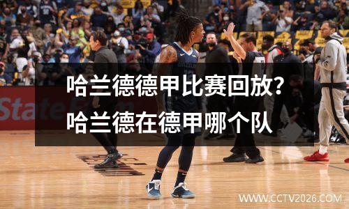 哈兰德德甲比赛回放？哈兰德在德甲哪个队