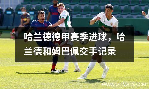 哈兰德德甲赛季进球，哈兰德和姆巴佩交手记录