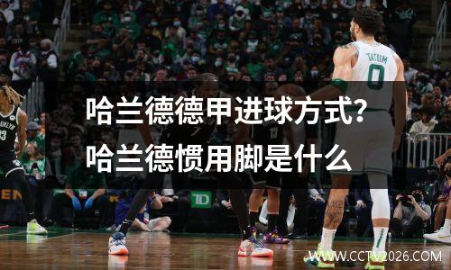 哈兰德德甲进球方式？哈兰德惯用脚是什么