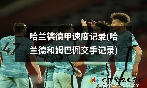 哈兰德德甲速度记录(哈兰德和姆巴佩交手记录)