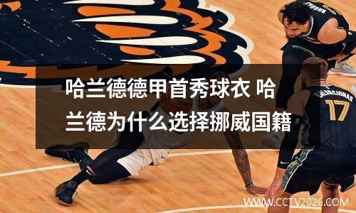 哈兰德德甲首秀球衣 哈兰德为什么选择挪威国籍