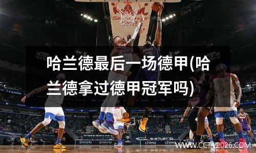 哈兰德最后一场德甲(哈兰德拿过德甲冠军吗)