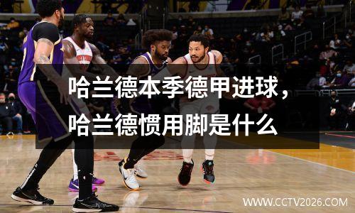 哈兰德本季德甲进球，哈兰德惯用脚是什么