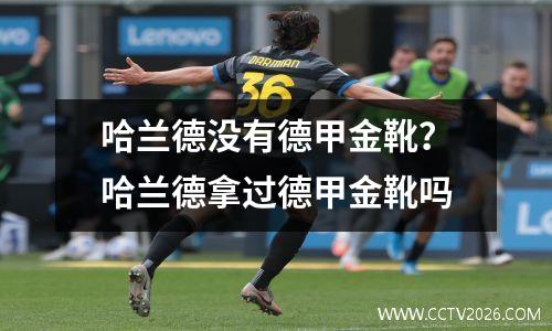 哈兰德没有德甲金靴？哈兰德拿过德甲金靴吗