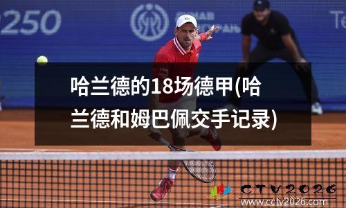 哈兰德的18场德甲(哈兰德和姆巴佩交手记录)