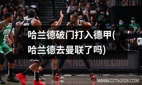 哈兰德破门打入德甲(哈兰德去曼联了吗)