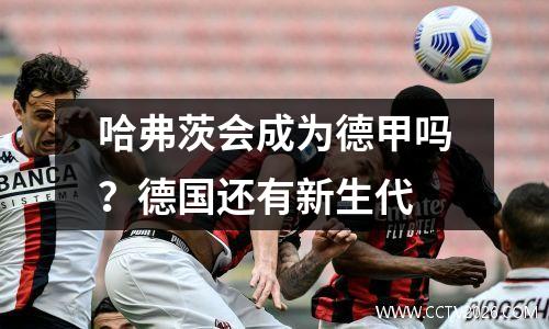 哈弗茨会成为德甲吗？德国还有新生代