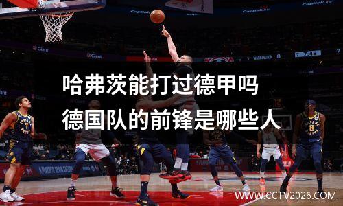 哈弗茨能打过德甲吗 德国队的前锋是哪些人