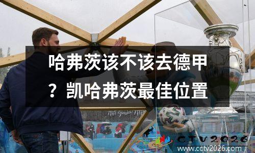 哈弗茨该不该去德甲？凯哈弗茨最佳位置