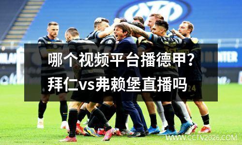 哪个视频平台播德甲？拜仁vs弗赖堡直播吗