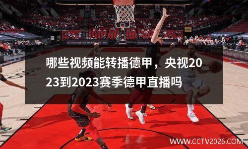 哪些视频能转播德甲，央视2023到2023赛季德甲直播吗