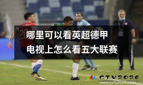 哪里可以看英超德甲 电视上怎么看五大联赛