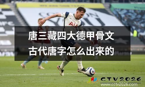 唐三藏四大德甲骨文 古代唐字怎么出来的