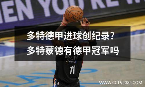 多特德甲进球创纪录？多特蒙德有德甲冠军吗