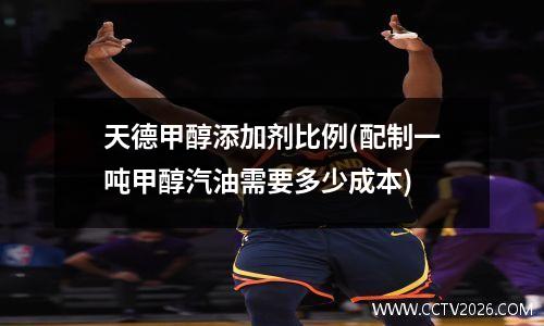 天德甲醇汽油添加剂，甲醇汽油的配方怎么配