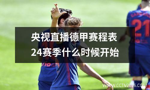 央视直播德甲赛程表 24赛季什么时候开始