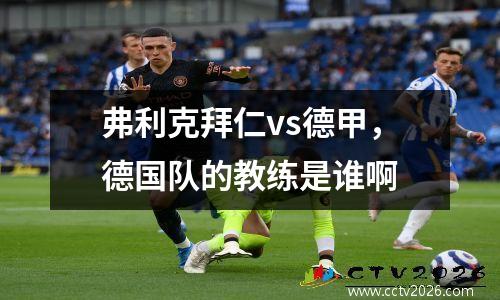 弗利克拜仁vs德甲，德国队的教练是谁啊