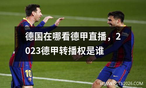 德国在哪看德甲直播，2023德甲转播权是谁