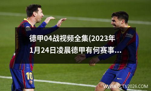 德甲04战视频全集(2023年1月24日凌晨德甲有何赛事)