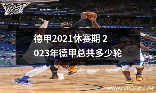 德甲2021休赛期 2023年德甲总共多少轮