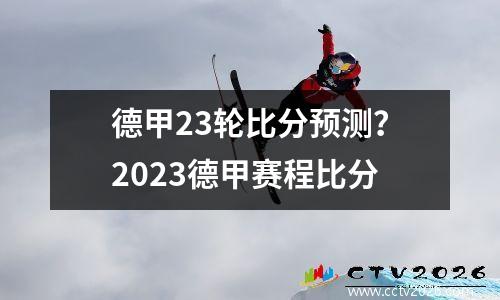 德甲23轮比分预测？2023德甲赛程比分