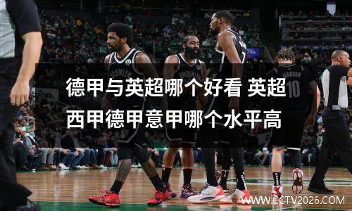 德甲与英超哪个好看 英超西甲德甲意甲哪个水平高