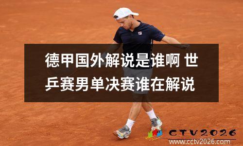 德甲国外解说是谁啊 世乒赛男单决赛谁在解说