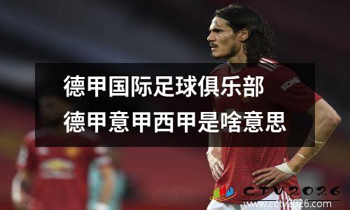德甲国际足球俱乐部 德甲意甲西甲是啥意思