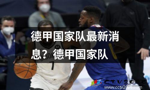 德甲国家队最新消息？德甲国家队
