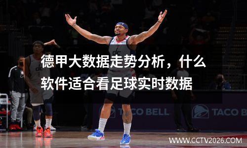 德甲大数据走势分析，什么软件适合看足球实时数据