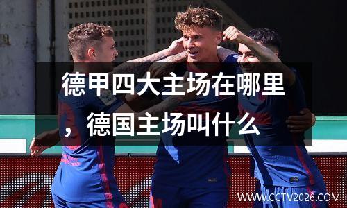 德甲四大主场在哪里，德国主场叫什么