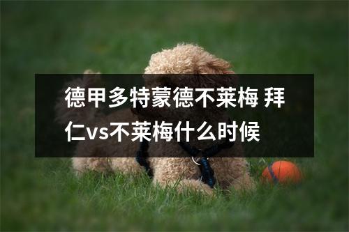 德甲多特蒙德不莱梅 拜仁vs不莱梅什么时候