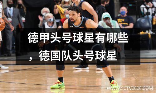 德甲头号球星有哪些，德国队头号球星
