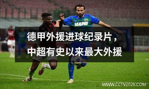 德甲外援进球纪录片，中超有史以来最大外援