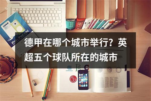 德甲在哪个城市举行？英超五个球队所在的城市