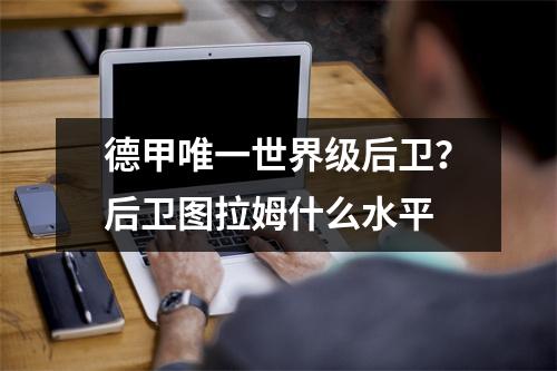 德甲唯一世界级后卫？后卫图拉姆什么水平