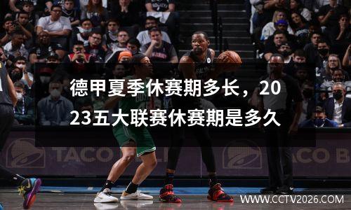 德甲夏季休赛期多长，2023五大联赛休赛期是多久