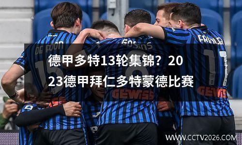 德甲多特13轮集锦？2023德甲拜仁多特蒙德比赛