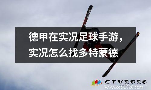 德甲在实况足球手游，实况怎么找多特蒙德