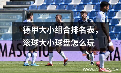 德甲大小组合排名表，滚球大小球盘怎么玩