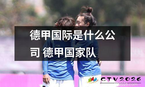德甲国际是什么公司 德甲国家队
