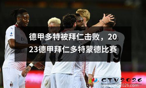 德甲多特被拜仁击败，2023德甲拜仁多特蒙德比赛