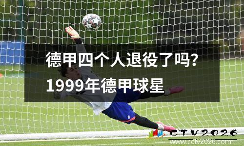 德甲四个人退役了吗？1999年德甲球星