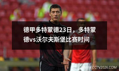 德甲多特蒙德23日，多特蒙德vs沃尔夫斯堡比赛时间