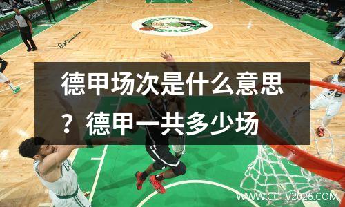 德甲场次是什么意思？德甲一共多少场