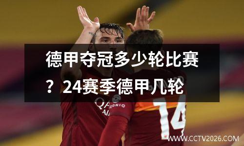 德甲夺冠多少轮比赛？24赛季德甲几轮
